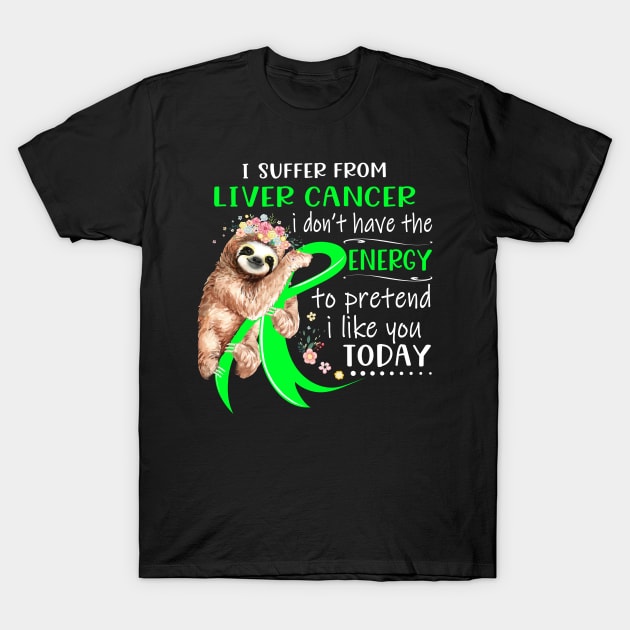 I Suffer From Liver Cancer I Don't Have The Energy To Pretend I Like You Today Support Liver Cancer Warrior Gifts T-Shirt by ThePassion99